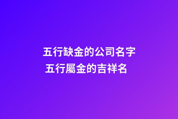 五行缺金的公司名字 五行屬金的吉祥名-第1張-公司起名-玄機派